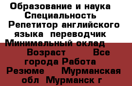 Образование и наука › Специальность ­ Репетитор английского языка, переводчик › Минимальный оклад ­ 600 › Возраст ­ 23 - Все города Работа » Резюме   . Мурманская обл.,Мурманск г.